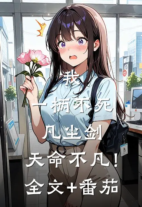 我，一柄不死凡尘剑，天命不凡！全文+番茄