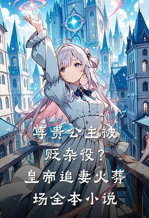 尊贵公主被贬杂役？皇帝追妻火葬场全本小说