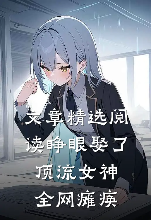 文章精选阅读睁眼娶了顶流女神，全网瘫痪