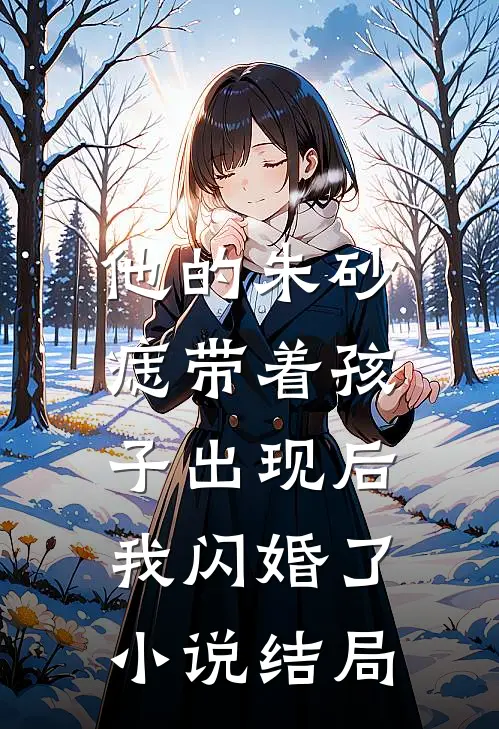 他的朱砂痣带着孩子出现后，我闪婚了小说结局