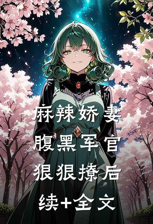 麻辣娇妻，腹黑军官狠狠撩后续+全文