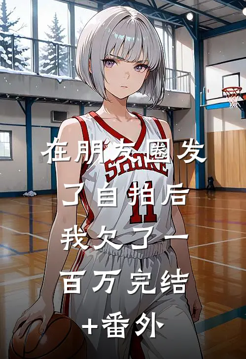 在朋友圈发了自拍后，我欠了一百万完结+番外