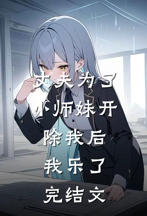 丈夫为了小师妹开除我后，我乐了完结文