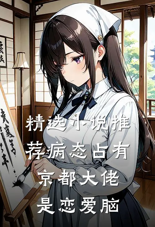 精选小说推荐病态占有：京都大佬是恋爱脑