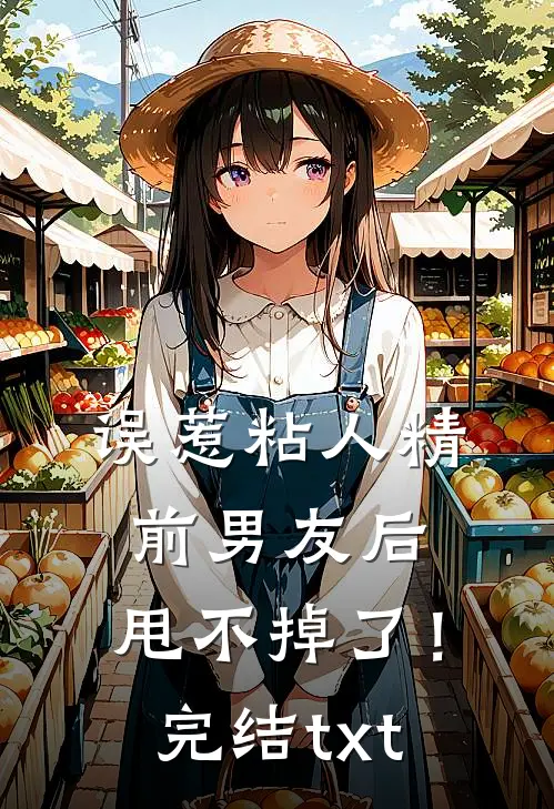 误惹粘人精前男友后，甩不掉了！完结txt
