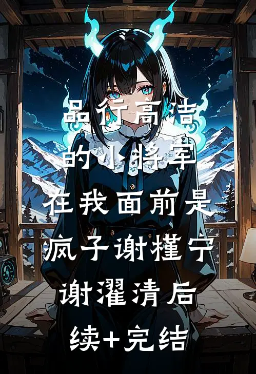 品行高洁的小将军，在我面前是疯子谢槿宁谢濯清后续+完结