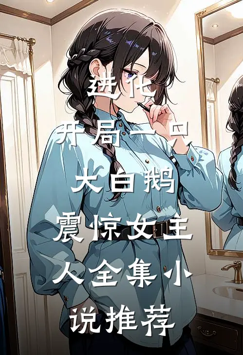 进化：开局一只大白鹅，震惊女主人全集小说推荐