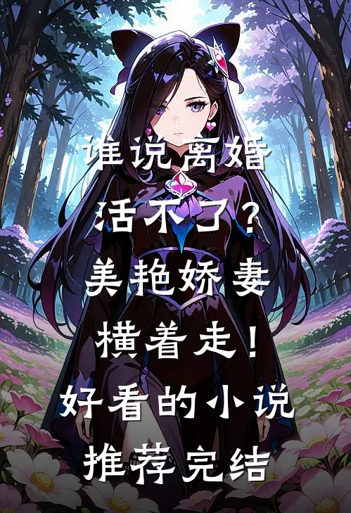 谁说离婚活不了？美艳娇妻横着走！好看的小说推荐完结