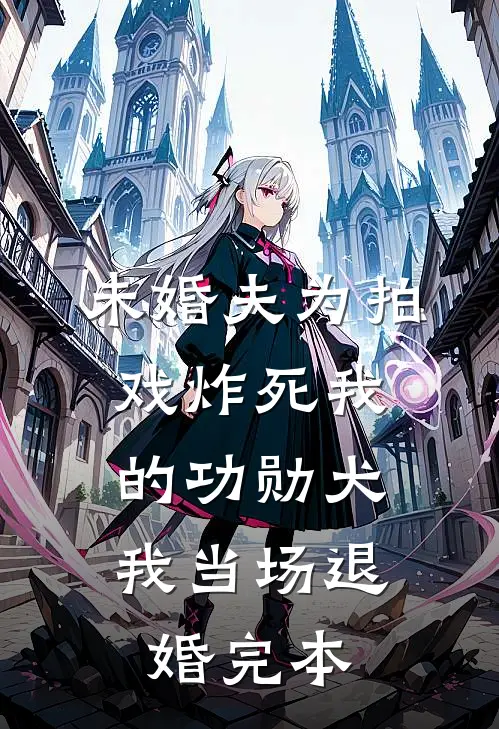 未婚夫为拍戏炸死我的功勋犬，我当场退婚完本