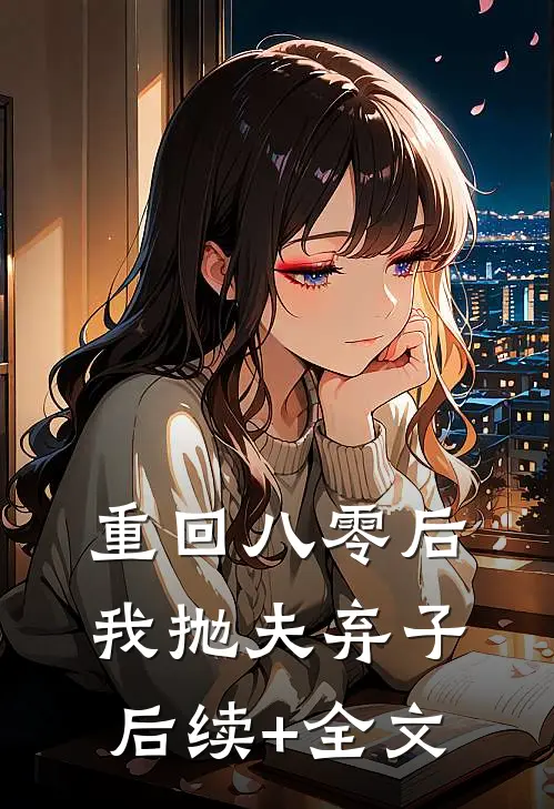 重回八零后，我抛夫弃子后续+全文