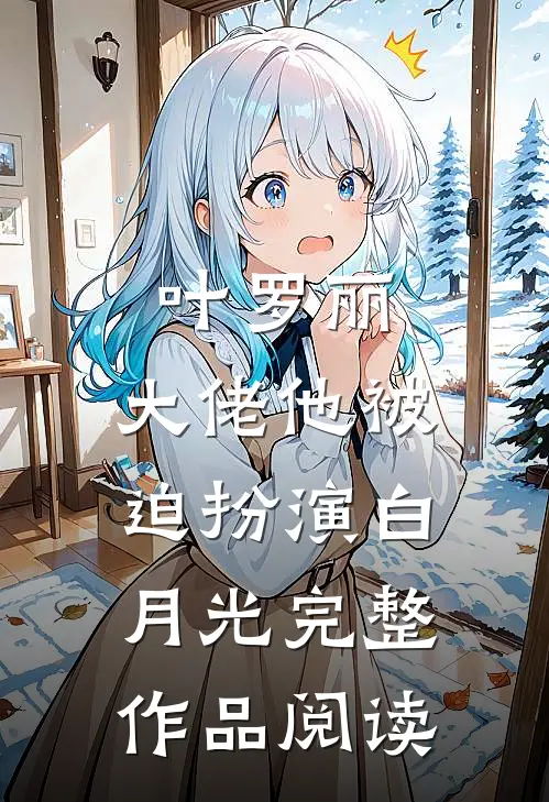 叶罗丽：大佬他被迫扮演白月光完整作品阅读