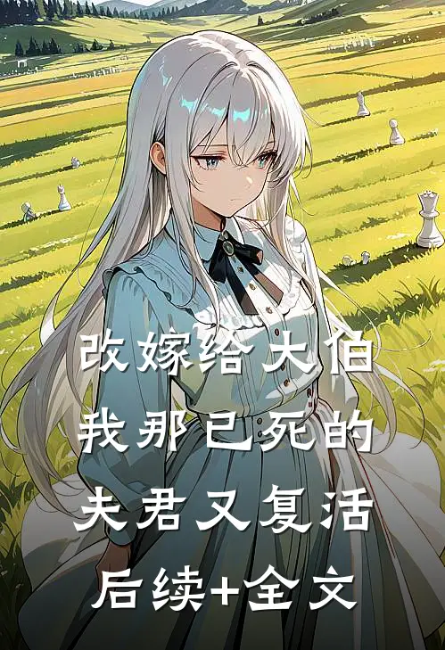 改嫁给大伯，我那已死的夫君又复活后续+全文