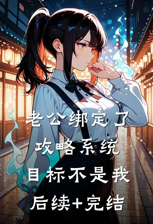老公绑定了攻略系统，目标不是我后续+完结