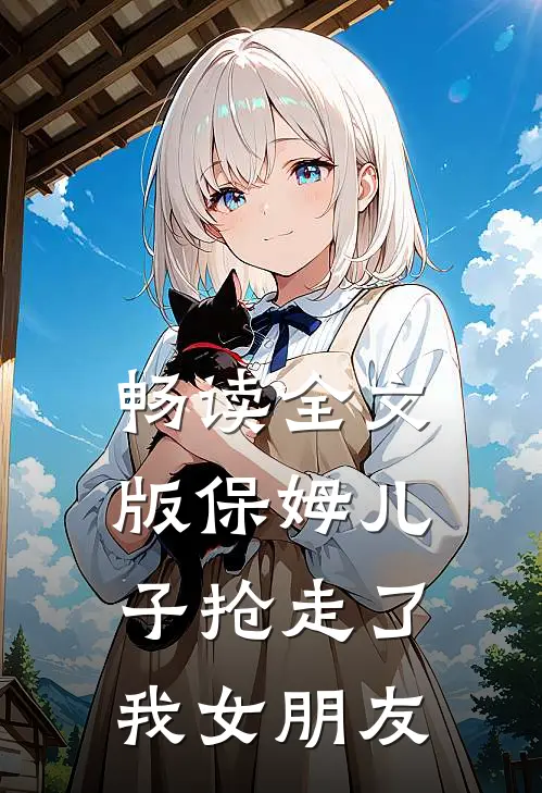 畅读全文版保姆儿子抢走了我女朋友