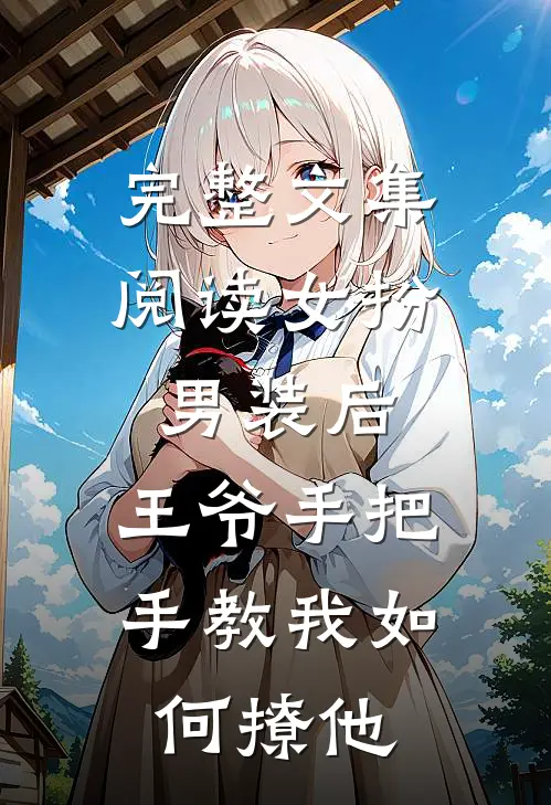 完整文集阅读女扮男装后，王爷手把手教我如何撩他