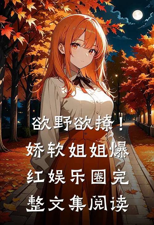欲野欲撩！娇软姐姐爆红娱乐圈完整文集阅读