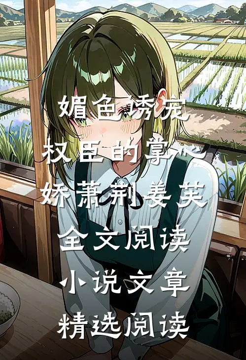 媚色诱宠:权臣的掌心娇萧荆姜芙全文阅读 小说文章精选阅读