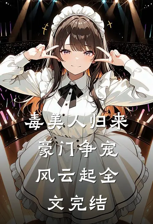 毒美人归来：豪门争宠风云起全文完结