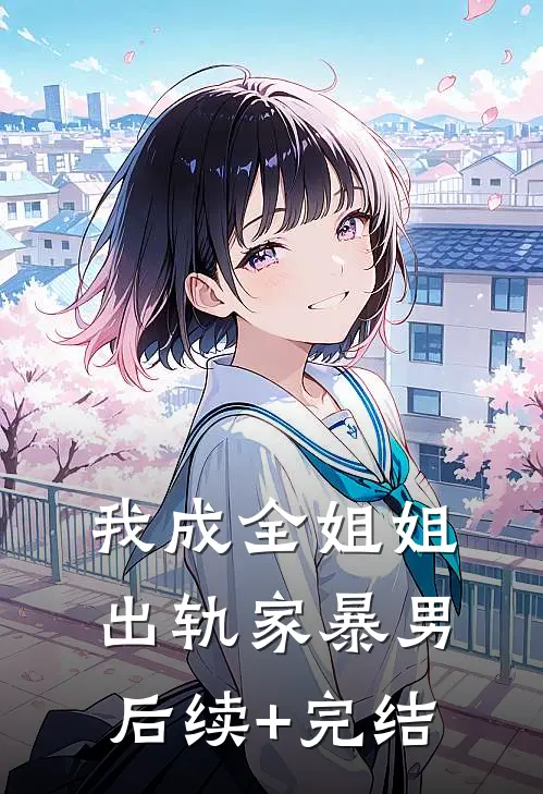 我成全姐姐出轨家暴男后续+完结