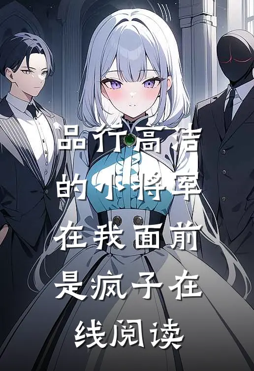 品行高洁的小将军，在我面前是疯子在线阅读