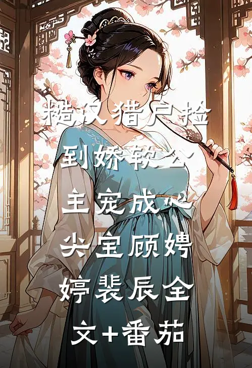糙汉猎户捡到娇软公主宠成心尖宝顾娉婷裴辰全文+番茄