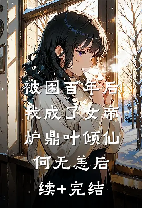 被困百年后，我成了女帝炉鼎叶倾仙何无恙后续+完结