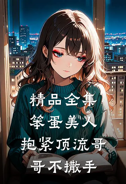 精品全集笨蛋美人：抱紧顶流哥哥不撒手