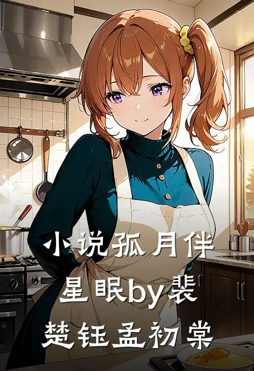 小说孤月伴星眠by裴楚钰孟初棠
