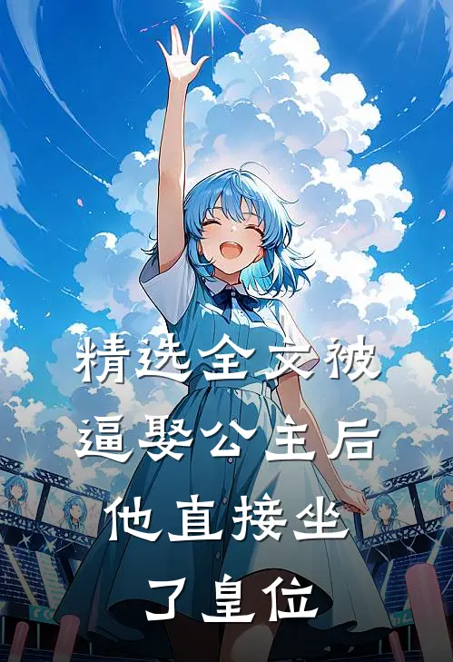 精选全文被逼娶公主后，他直接坐了皇位