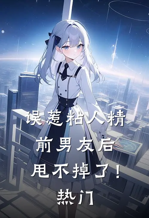 误惹粘人精前男友后，甩不掉了！热门