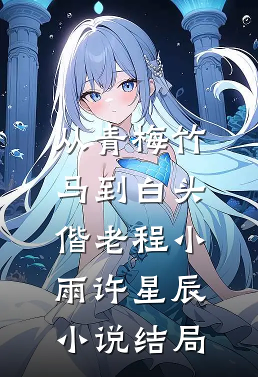 从青梅竹马到白头偕老程小雨许星辰小说结局