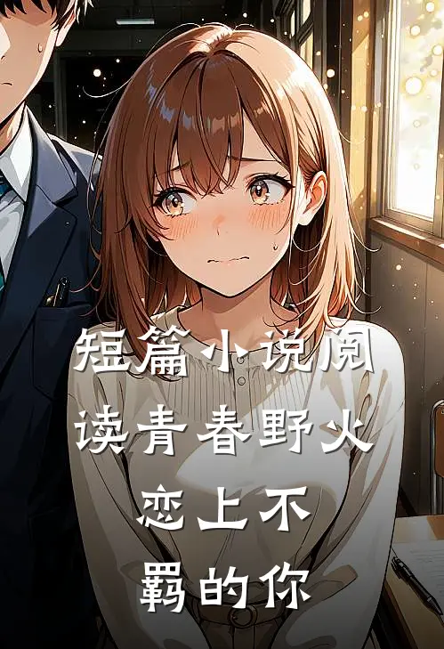 短篇小说阅读青春野火：恋上不羁的你