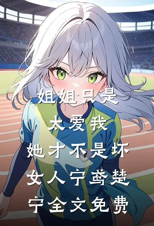 姐姐只是太爱我，她才不是坏女人宁鸢楚宁全文免费