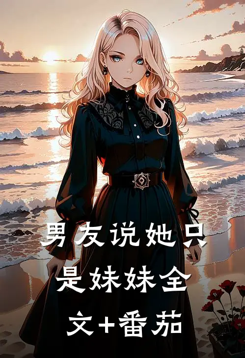 男友说她只是妹妹全文+番茄