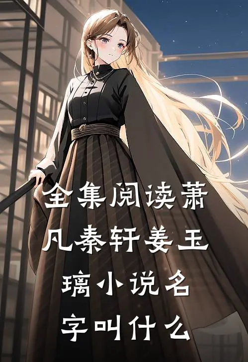 全集阅读萧凡秦轩姜玉璃小说名字叫什么