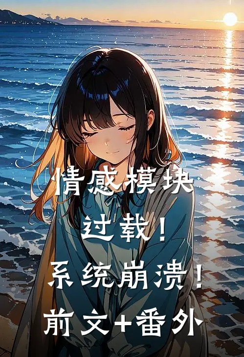 情感模块过载！系统崩溃！前文+番外