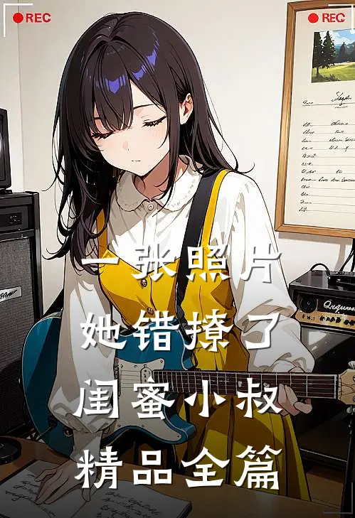 一张照片，她错撩了闺蜜小叔精品全篇
