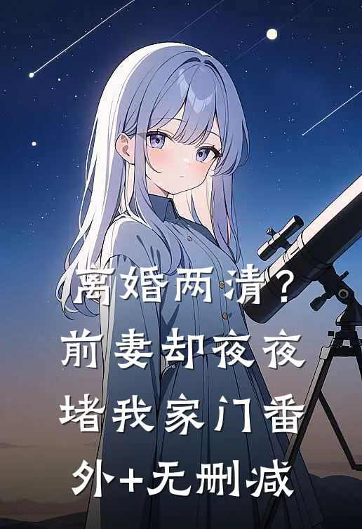 离婚两清？前妻却夜夜堵我家门番外+无删减