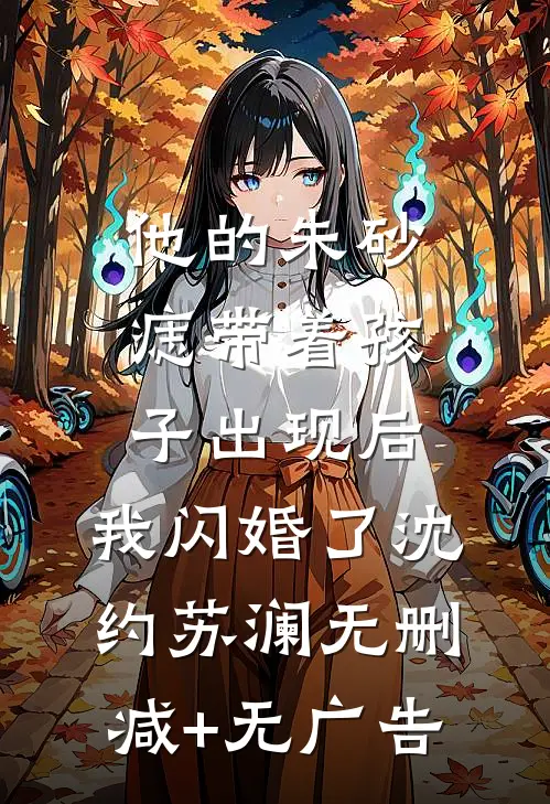 他的朱砂痣带着孩子出现后，我闪婚了沈约苏澜无删减+无广告