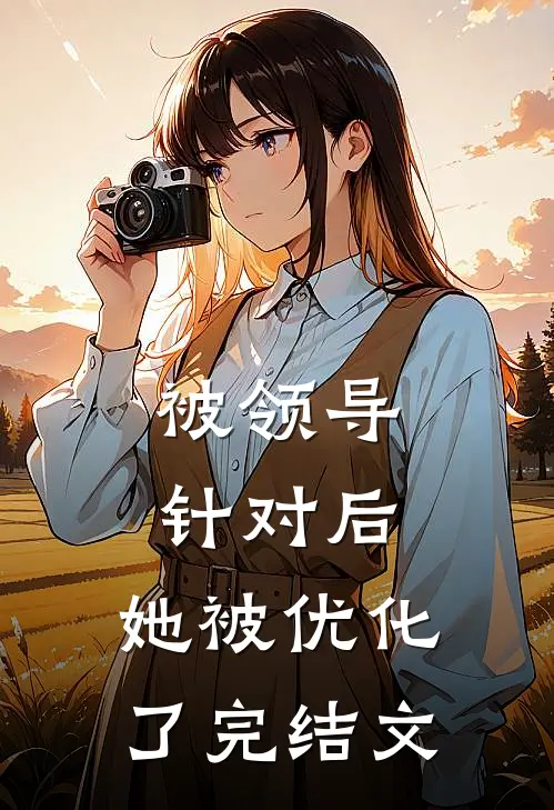 被领导针对后，她被优化了完结文