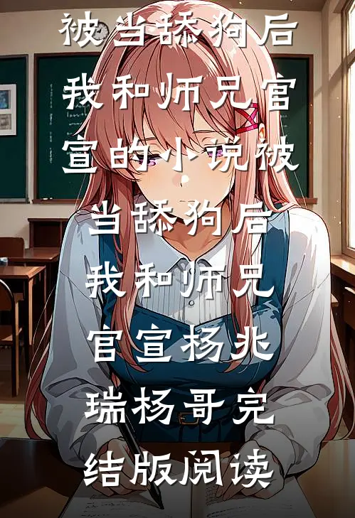 被当舔狗后，我和师兄官宣的小说被当舔狗后，我和师兄官宣杨兆瑞杨哥完结版阅读