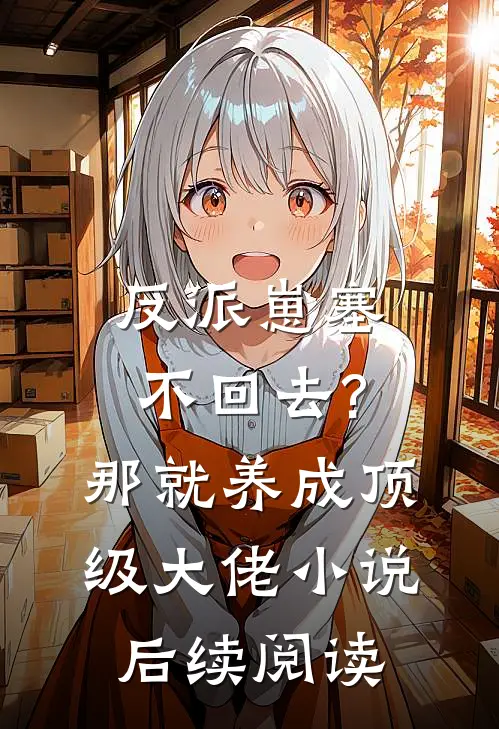 反派崽塞不回去?那就养成顶级大佬小说后续阅读