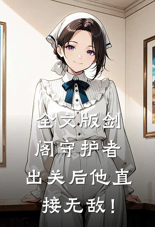 全文版剑阁守护者，出关后他直接无敌！