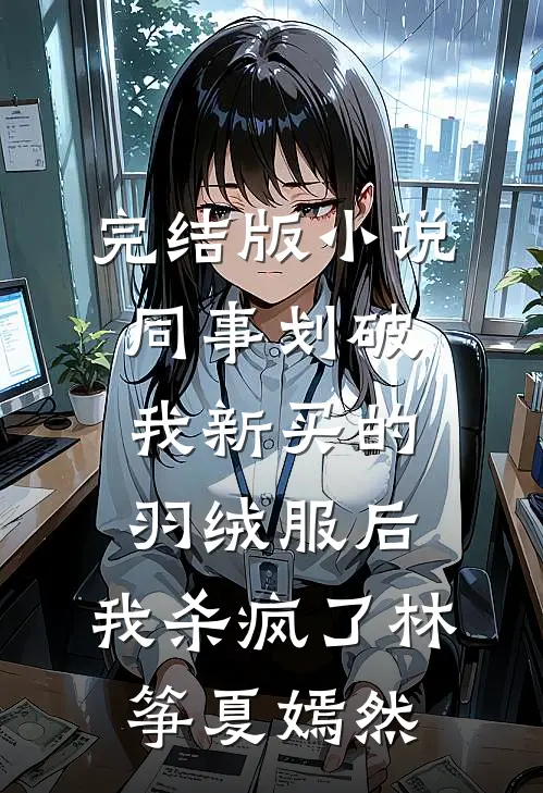 完结版小说同事划破我新买的羽绒服后，我杀疯了林筝夏嫣然