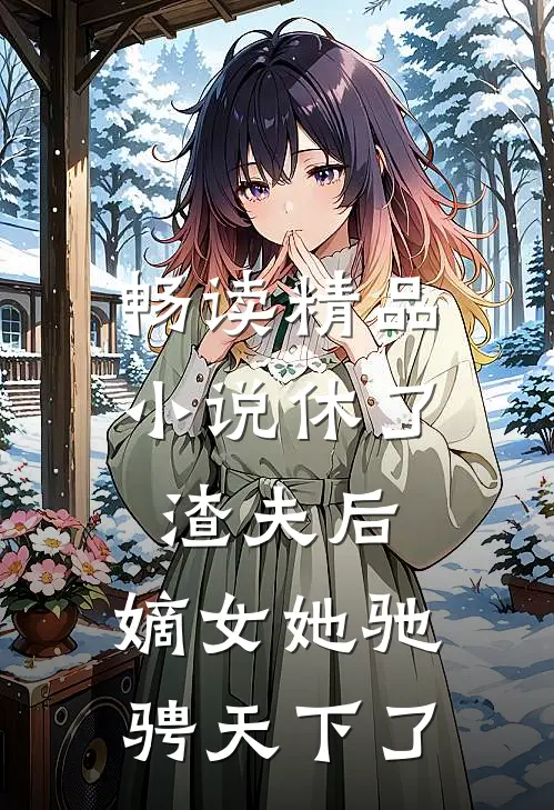 畅读精品小说休了渣夫后，嫡女她驰骋天下了