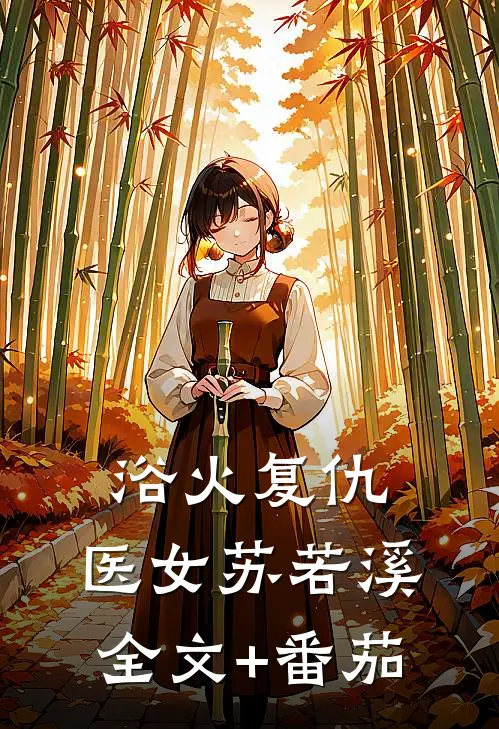 浴火复仇：医女苏若溪全文+番茄