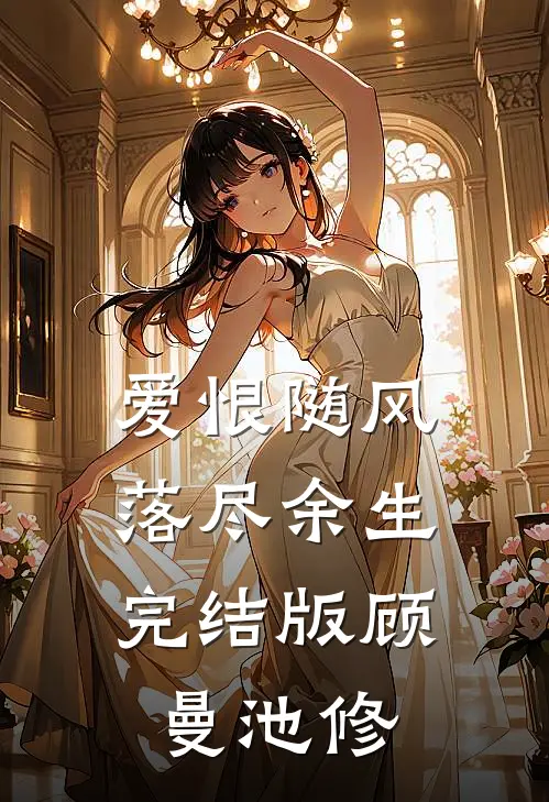 爱恨随风，落尽余生完结版顾曼池修