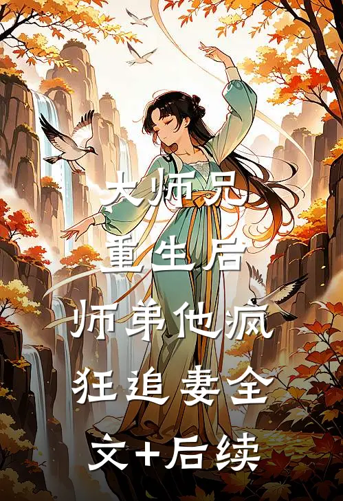 大师兄重生后，师弟他疯狂追妻全文+后续