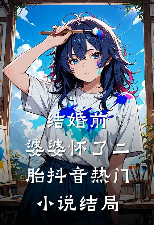 结婚前，婆婆怀了二胎抖音热门小说结局