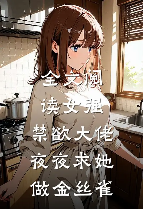 全文阅读女强：禁欲大佬夜夜求她做金丝雀
